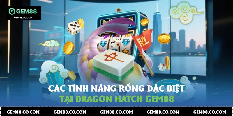 Các tính năng Rồng đặc biệt tại Dragon Hatch Gem88