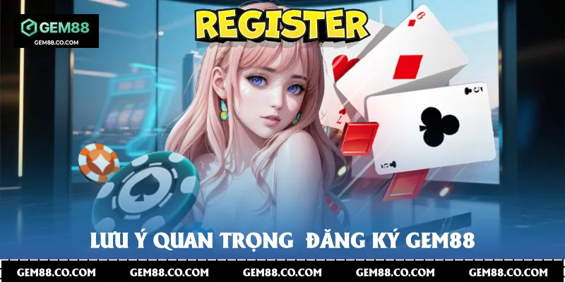 Lưu ý quan trọng  đăng ký Gem88